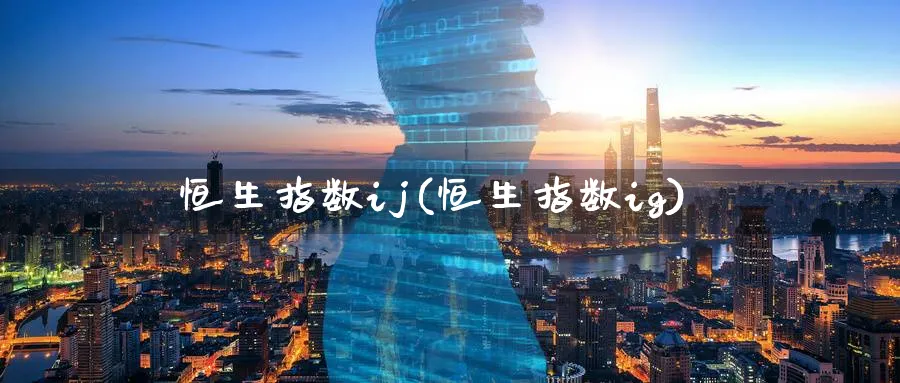 恒生指数ij(恒生指数ig)