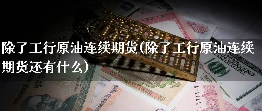 除了工行原油连续期货(除了工行原油连续期货还有什么)