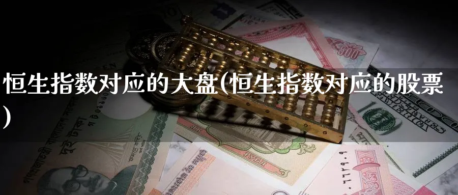 恒生指数对应的大盘(恒生指数对应的股票)