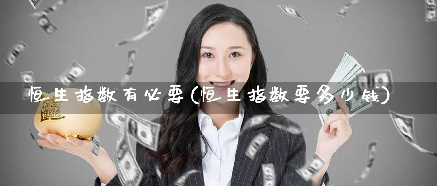 恒生指数有必要(恒生指数要多少钱)