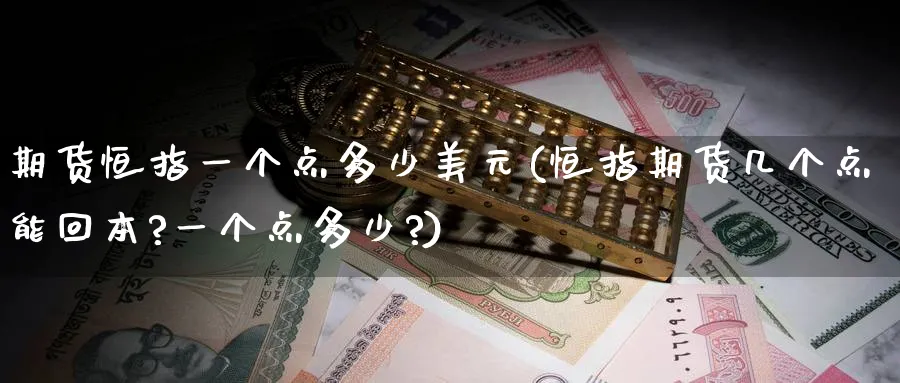 期货恒指一个点多少美元(恒指期货几个点能回本?一个点多少?)_https://www.lytzg.com_原油直播室_第1张