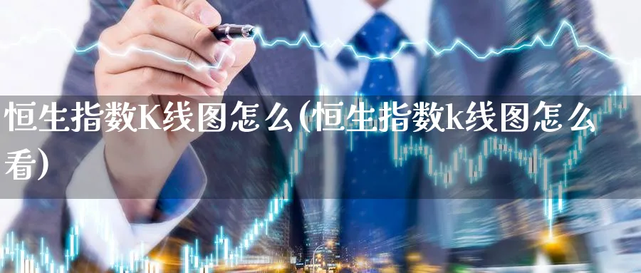 恒生指数K线图怎么(恒生指数k线图怎么看)