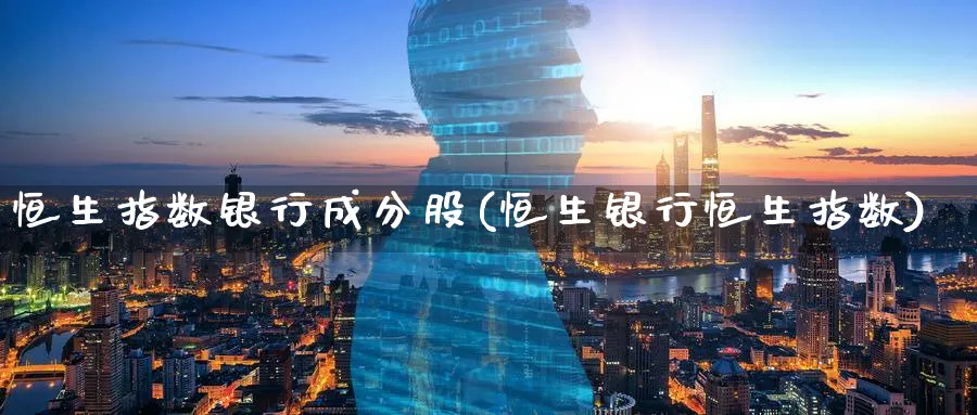 恒生指数银行成分股(恒生银行恒生指数)