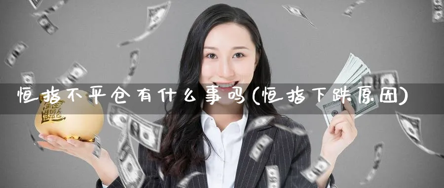 恒指不平仓有什么事吗(恒指下跌原因)_https://www.lytzg.com_原油期货学院_第1张