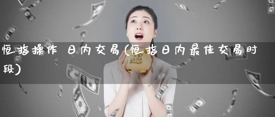 恒指操作 日内交易(恒指日内最佳交易时段)