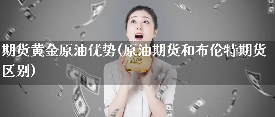 期货黄金原油优势(原油期货和布伦特期货区别)