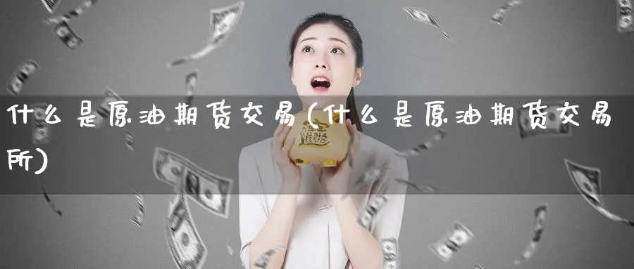 什么是原油期货交易(什么是原油期货交易所)
