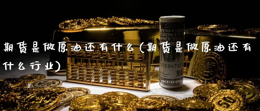期货是做原油还有什么(期货是做原油还有什么行业)