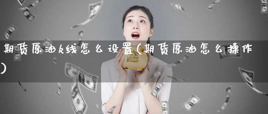 期货原油k线怎么设置(期货原油怎么操作)