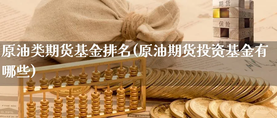原油类期货基金排名(原油期货投资基金有哪些)_https://www.lytzg.com_原油期货学院_第1张