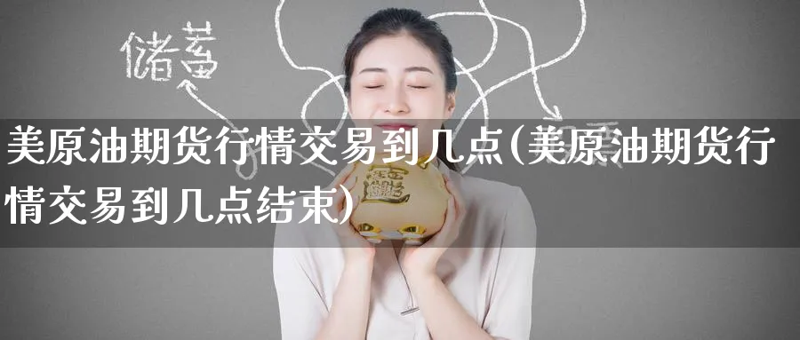 美原油期货行情交易到几点(美原油期货行情交易到几点结束)