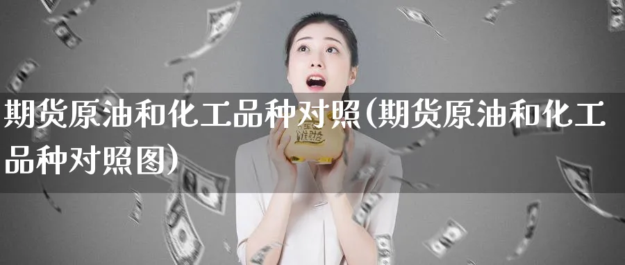期货原油和化工品种对照(期货原油和化工品种对照图)