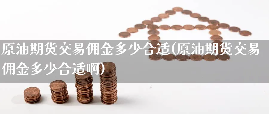 原油期货交易佣金多少合适(原油期货交易佣金多少合适啊)