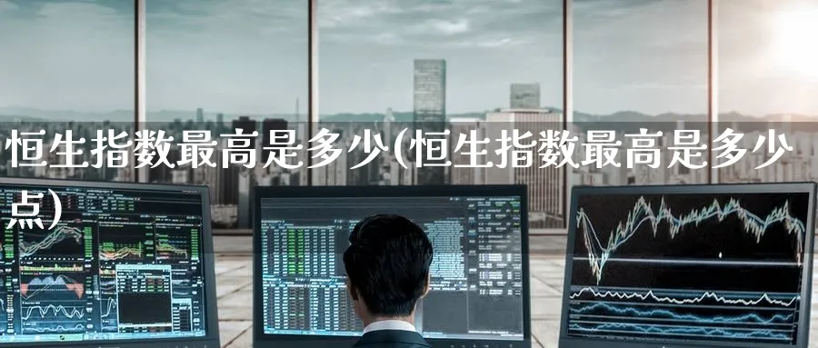 恒生指数最高是多少(恒生指数最高是多少点)