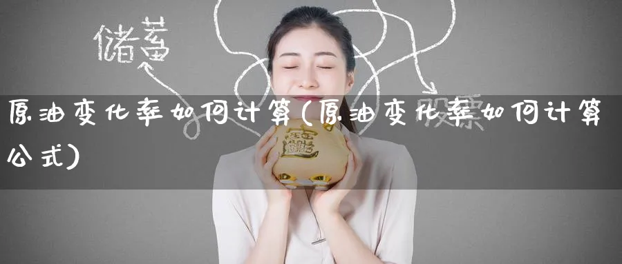 原油变化率如何计算(原油变化率如何计算公式)