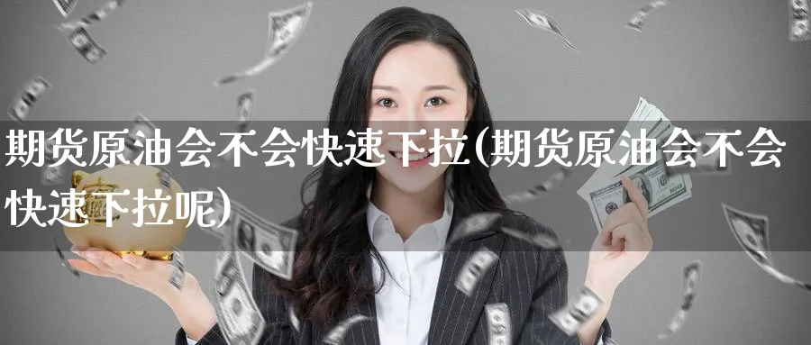 期货原油会不会快速下拉(期货原油会不会快速下拉呢)