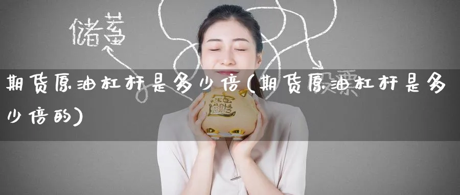 期货原油杠杆是多少倍(期货原油杠杆是多少倍的)