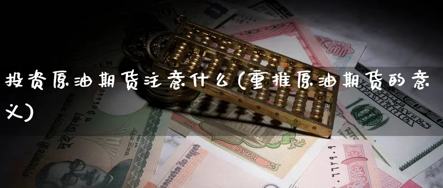 投资原油期货注意什么(重推原油期货的意义)