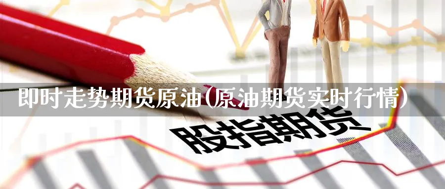 即时走势期货原油(原油期货实时行情)