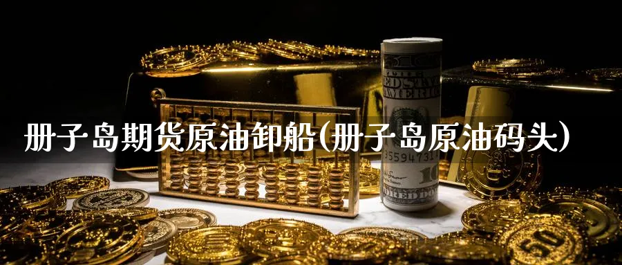 册子岛期货原油卸船(册子岛原油码头)