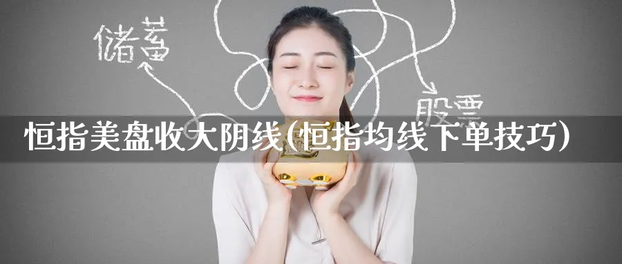 恒指美盘收大阴线(恒指均线下单技巧)_https://www.lytzg.com_美原油期货_第1张