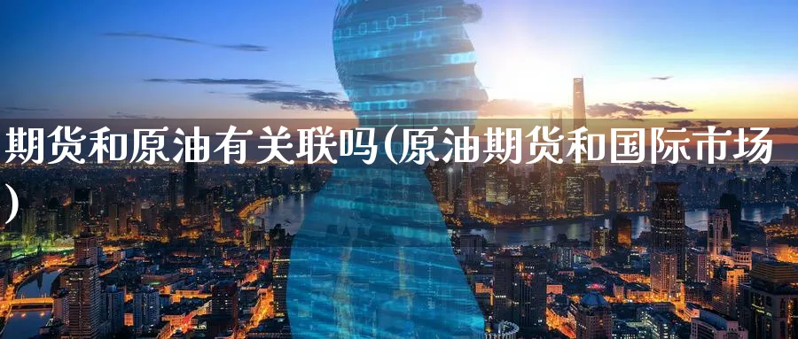 期货和原油有关联吗(原油期货和国际市场)
