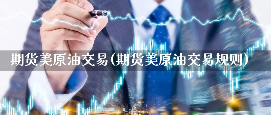 期货美原油交易(期货美原油交易规则)