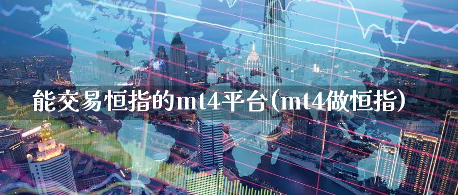 能交易恒指的mt4平台(mt4做恒指)_https://www.lytzg.com_美原油期货_第1张