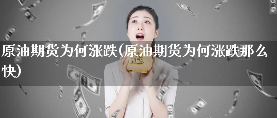 原油期货为何涨跌(原油期货为何涨跌那么快)