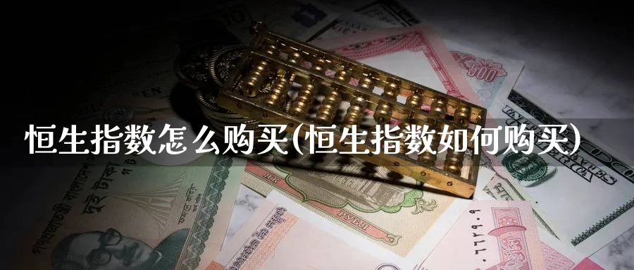 恒生指数怎么购买(恒生指数如何购买)