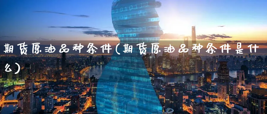 期货原油品种条件(期货原油品种条件是什么)