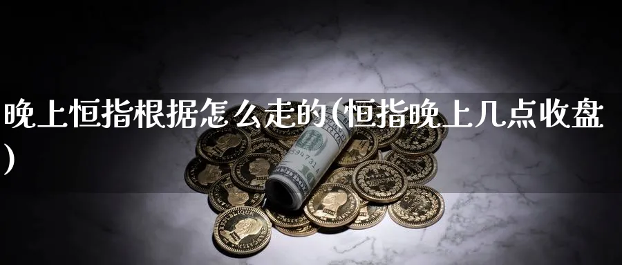 晚上恒指根据怎么走的(恒指晚上几点收盘)_https://www.lytzg.com_原油期货学院_第1张