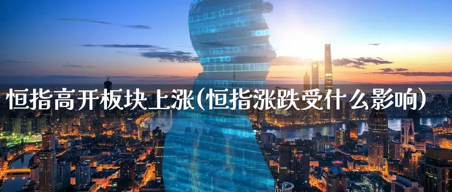 恒指高开板块上涨(恒指涨跌受什么影响)