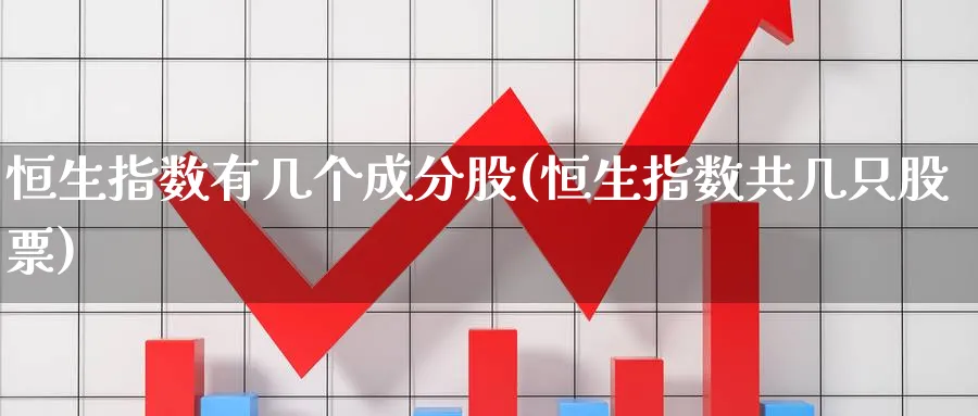 恒生指数有几个成分股(恒生指数共几只股票)