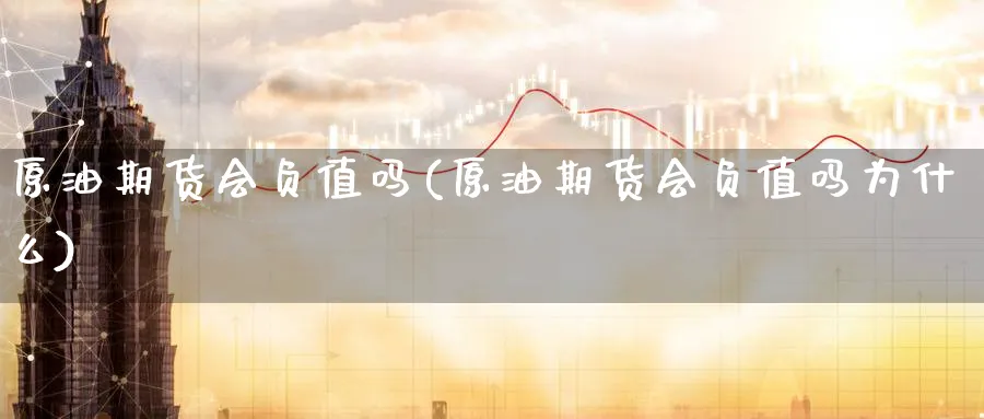 原油期货会负值吗(原油期货会负值吗为什么)