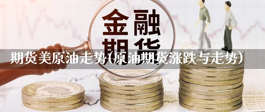 期货美原油走势(原油期货涨跌与走势)