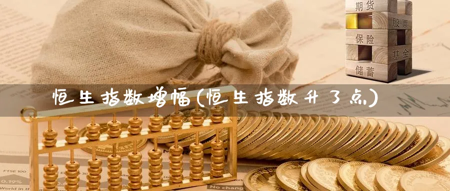 恒生指数增幅(恒生指数升了点)