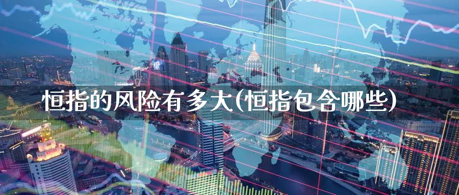 恒指的风险有多大(恒指包含哪些)