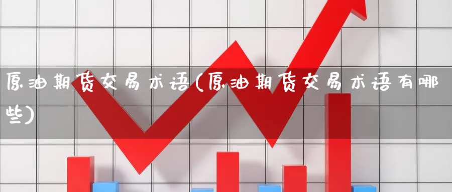原油期货交易术语(原油期货交易术语有哪些)