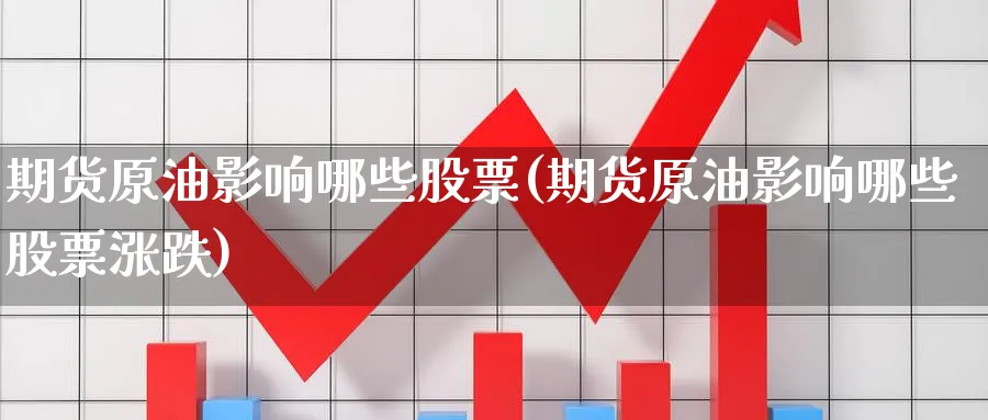 期货原油影响哪些股票(期货原油影响哪些股票涨跌)
