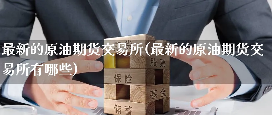 最新的原油期货交易所(最新的原油期货交易所有哪些)