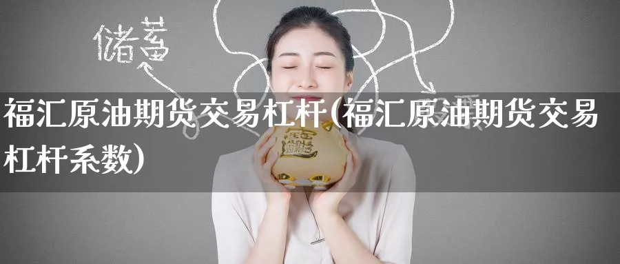 福汇原油期货交易杠杆(福汇原油期货交易杠杆系数)