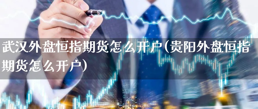 武汉外盘恒指期货怎么开户(贵阳外盘恒指期货怎么开户)