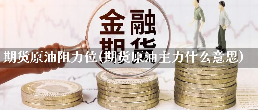 期货原油阻力位(期货原油主力什么意思)