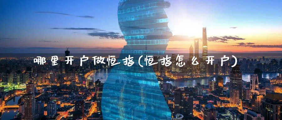 哪里开户做恒指(恒指怎么开户)