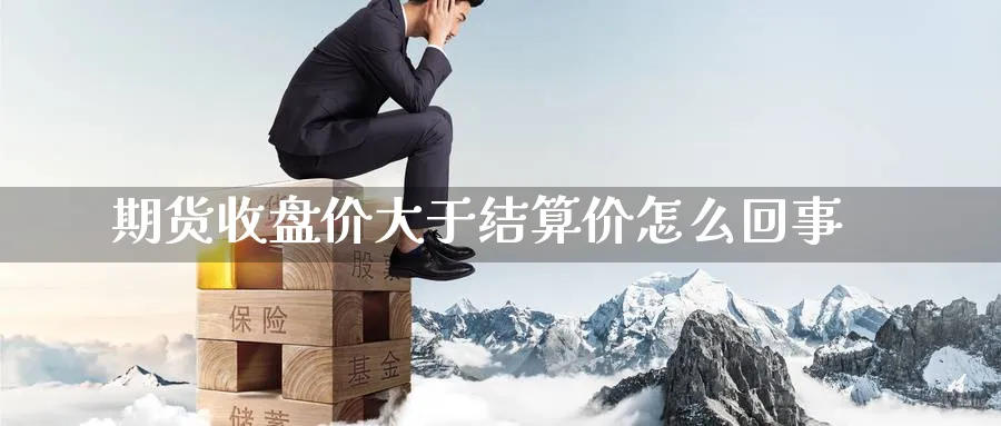 期货收盘价大于结算价怎么回事
