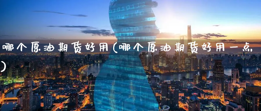 哪个原油期货好用(哪个原油期货好用一点)
