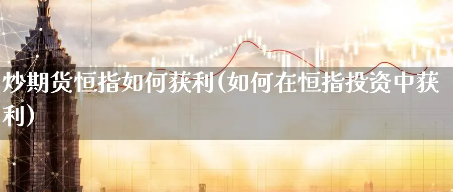 炒期货恒指如何获利(如何在恒指投资中获利)_https://www.lytzg.com_原油期货学院_第1张