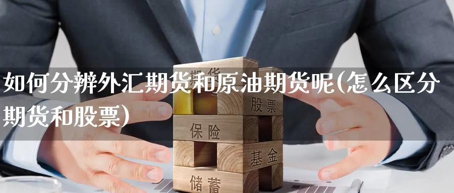 如何分辨外汇期货和原油期货呢(怎么区分期货和股票)