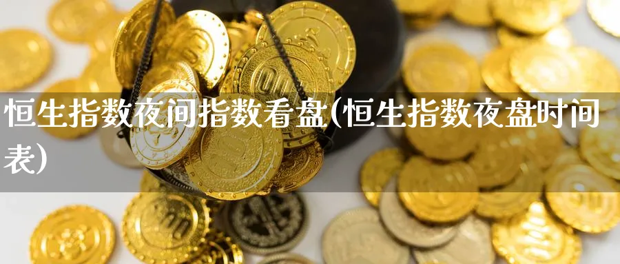 恒生指数夜间指数看盘(恒生指数夜盘时间表)_https://www.lytzg.com_原油期货学院_第1张